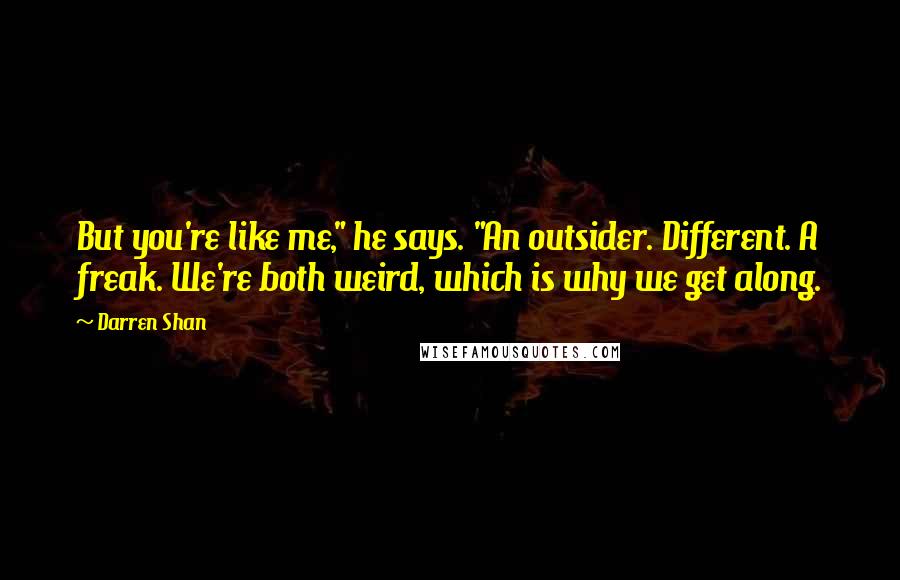 Darren Shan Quotes: But you're like me," he says. "An outsider. Different. A freak. We're both weird, which is why we get along.