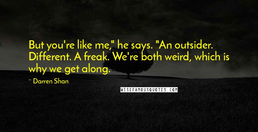 Darren Shan Quotes: But you're like me," he says. "An outsider. Different. A freak. We're both weird, which is why we get along.