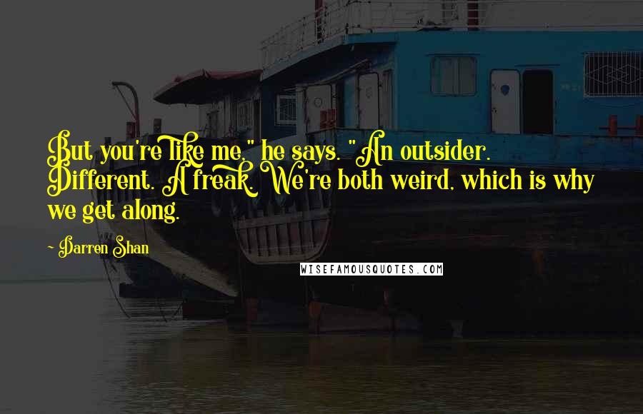 Darren Shan Quotes: But you're like me," he says. "An outsider. Different. A freak. We're both weird, which is why we get along.