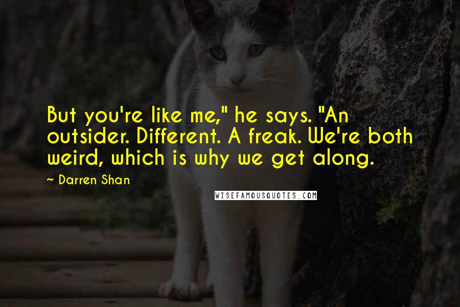 Darren Shan Quotes: But you're like me," he says. "An outsider. Different. A freak. We're both weird, which is why we get along.