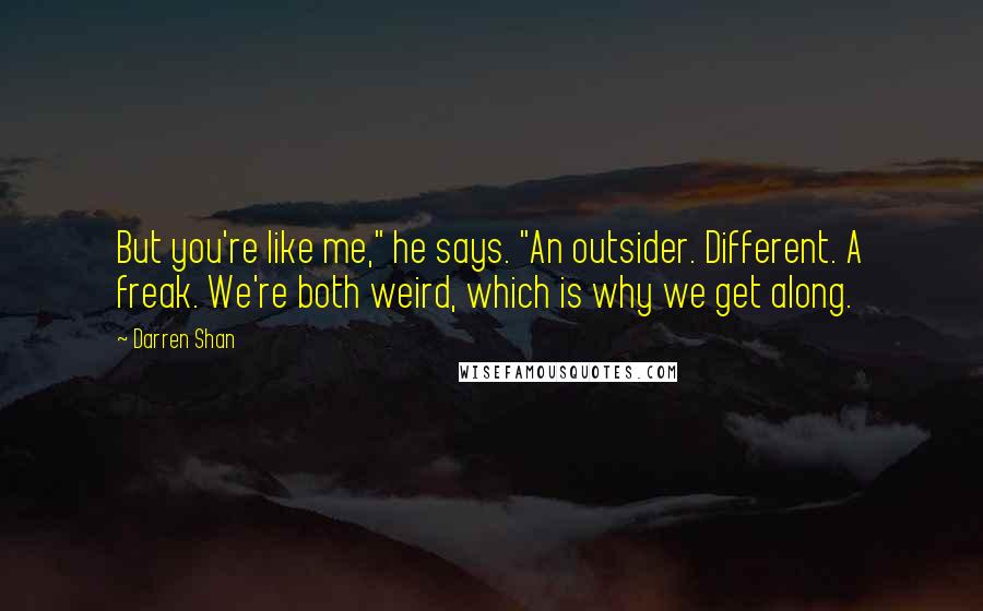 Darren Shan Quotes: But you're like me," he says. "An outsider. Different. A freak. We're both weird, which is why we get along.