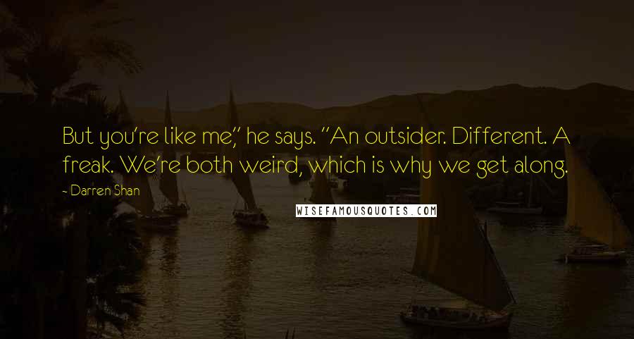 Darren Shan Quotes: But you're like me," he says. "An outsider. Different. A freak. We're both weird, which is why we get along.