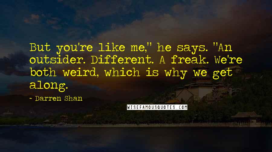 Darren Shan Quotes: But you're like me," he says. "An outsider. Different. A freak. We're both weird, which is why we get along.