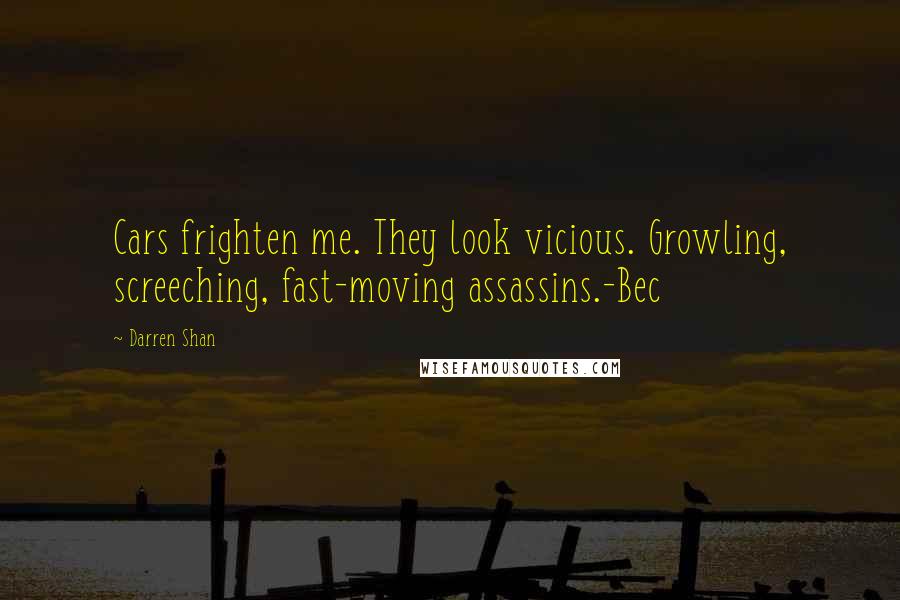Darren Shan Quotes: Cars frighten me. They look vicious. Growling, screeching, fast-moving assassins.-Bec