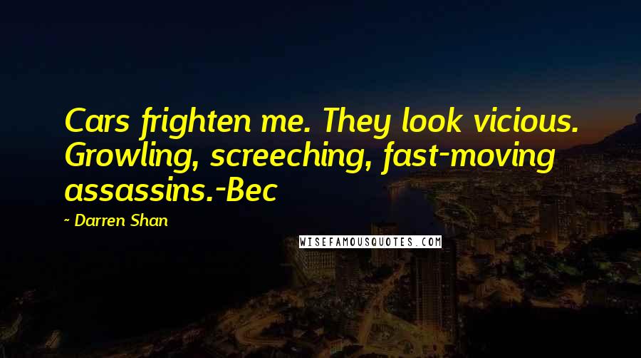 Darren Shan Quotes: Cars frighten me. They look vicious. Growling, screeching, fast-moving assassins.-Bec