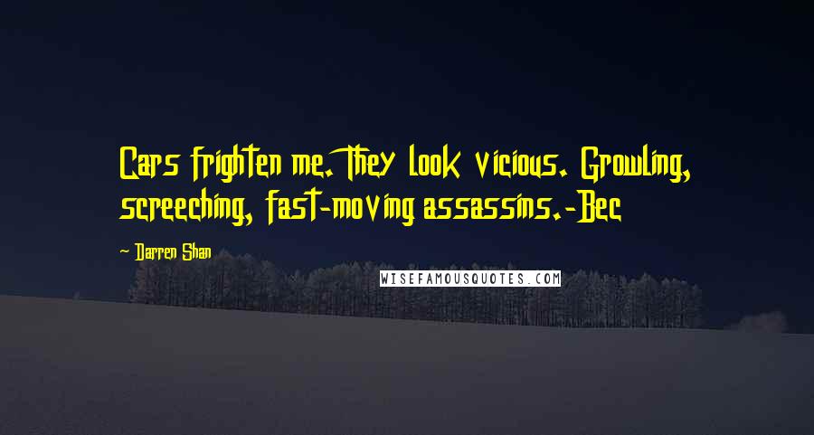 Darren Shan Quotes: Cars frighten me. They look vicious. Growling, screeching, fast-moving assassins.-Bec