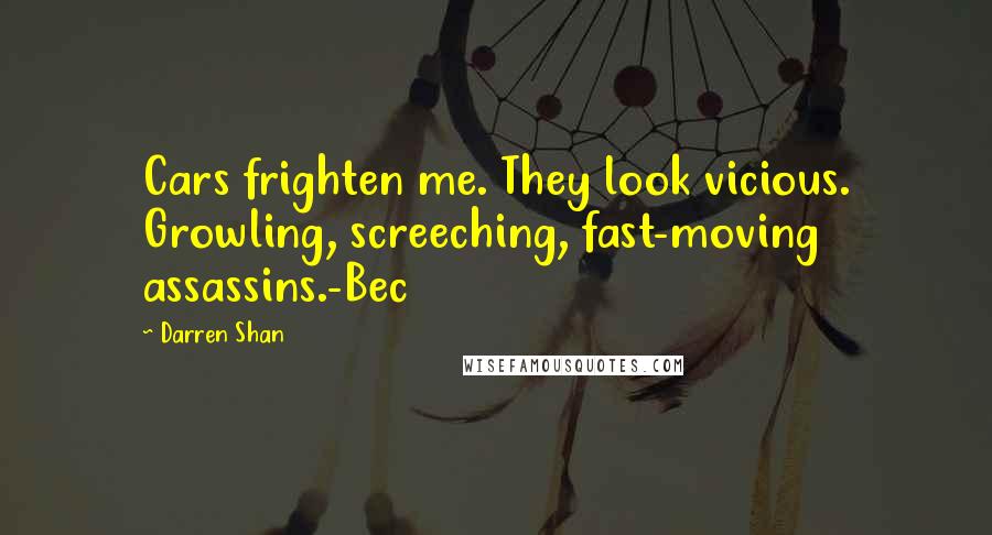 Darren Shan Quotes: Cars frighten me. They look vicious. Growling, screeching, fast-moving assassins.-Bec