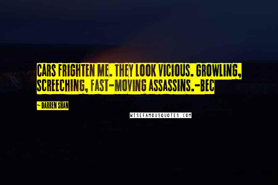 Darren Shan Quotes: Cars frighten me. They look vicious. Growling, screeching, fast-moving assassins.-Bec