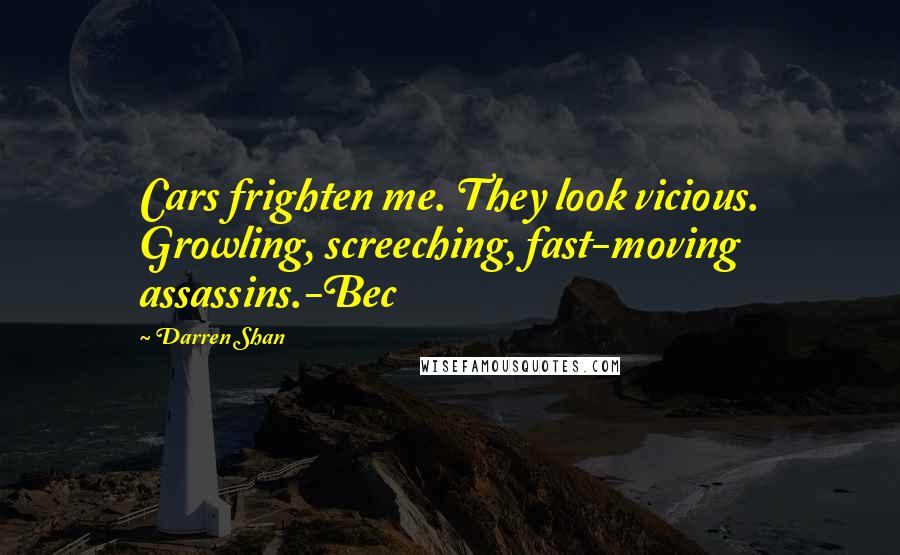 Darren Shan Quotes: Cars frighten me. They look vicious. Growling, screeching, fast-moving assassins.-Bec