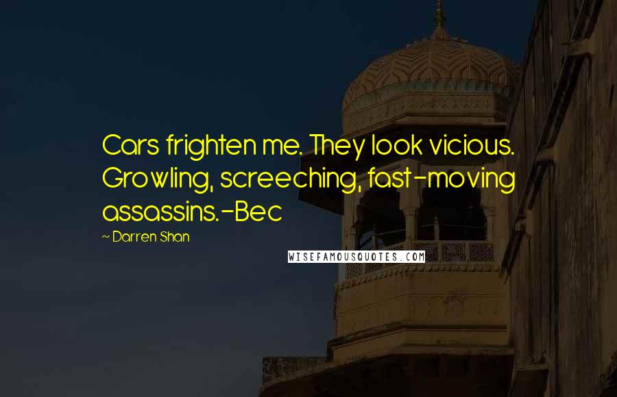 Darren Shan Quotes: Cars frighten me. They look vicious. Growling, screeching, fast-moving assassins.-Bec