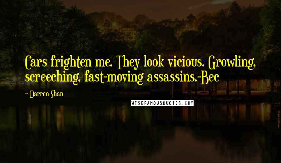 Darren Shan Quotes: Cars frighten me. They look vicious. Growling, screeching, fast-moving assassins.-Bec