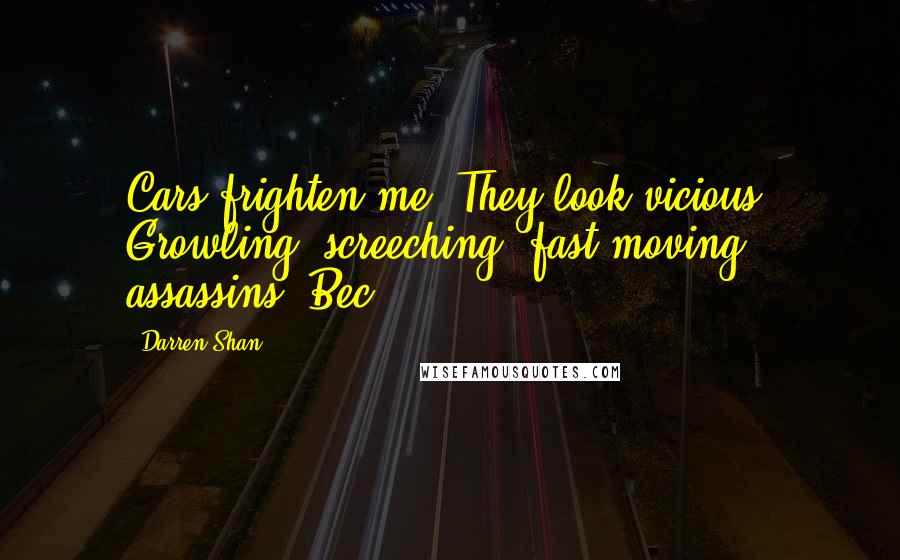 Darren Shan Quotes: Cars frighten me. They look vicious. Growling, screeching, fast-moving assassins.-Bec