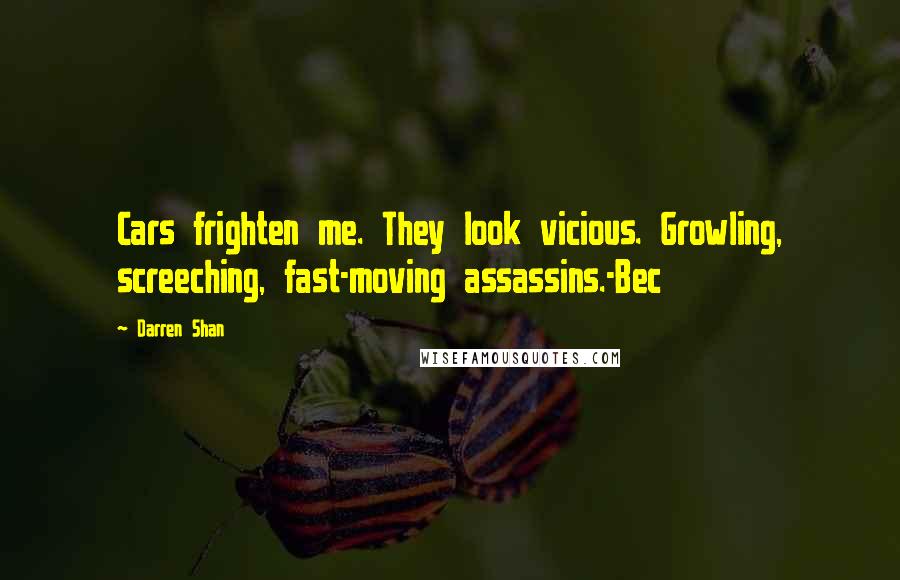 Darren Shan Quotes: Cars frighten me. They look vicious. Growling, screeching, fast-moving assassins.-Bec