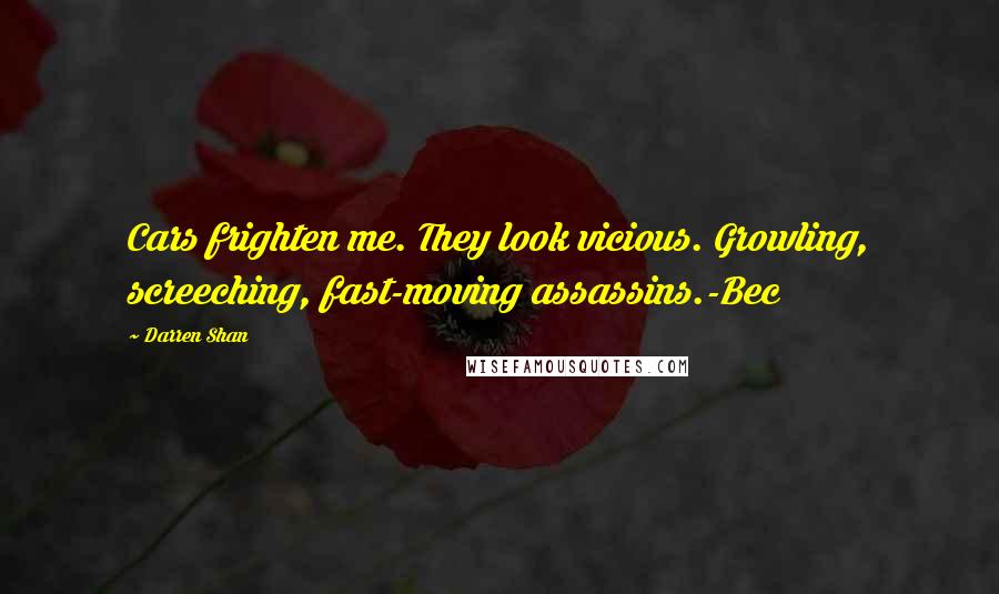 Darren Shan Quotes: Cars frighten me. They look vicious. Growling, screeching, fast-moving assassins.-Bec