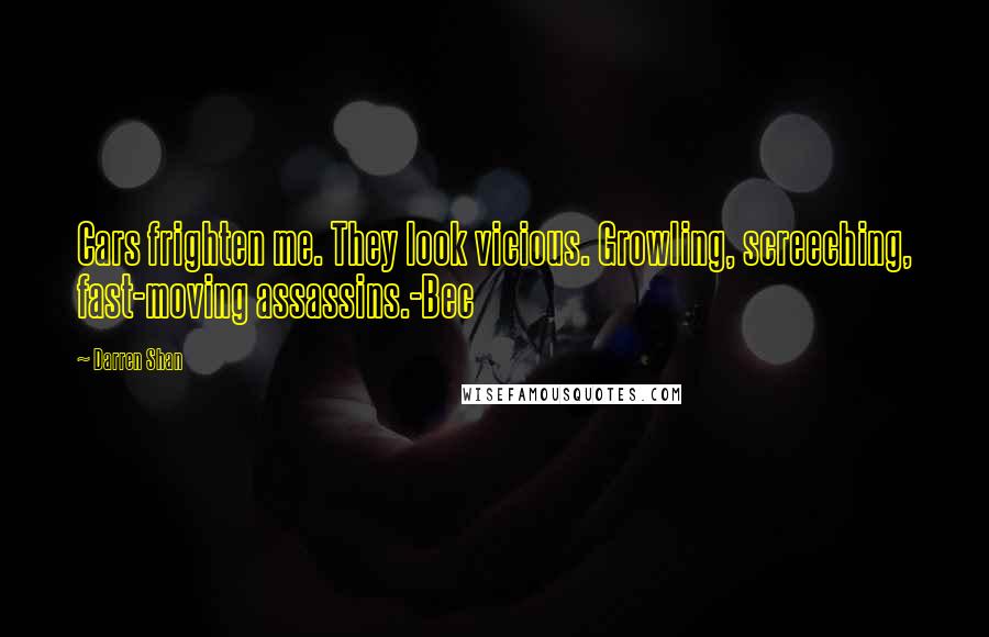 Darren Shan Quotes: Cars frighten me. They look vicious. Growling, screeching, fast-moving assassins.-Bec