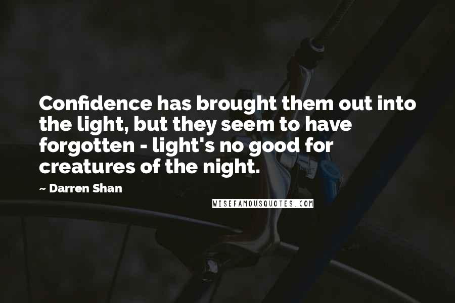 Darren Shan Quotes: Confidence has brought them out into the light, but they seem to have forgotten - light's no good for creatures of the night.