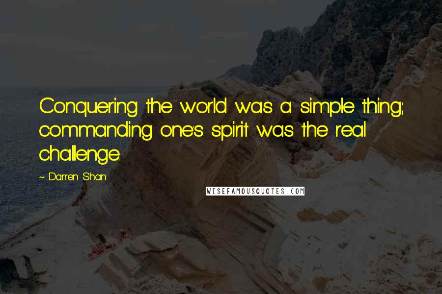 Darren Shan Quotes: Conquering the world was a simple thing; commanding one's spirit was the real challenge.