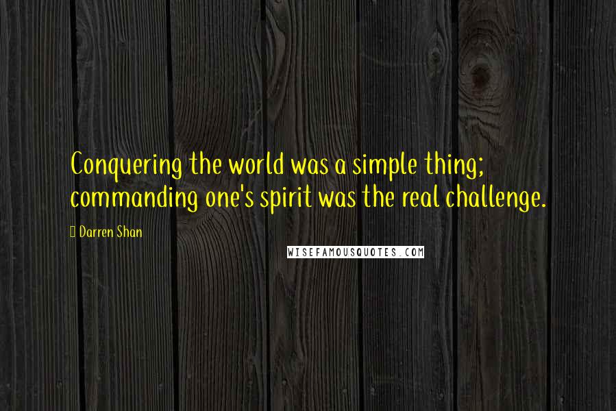 Darren Shan Quotes: Conquering the world was a simple thing; commanding one's spirit was the real challenge.