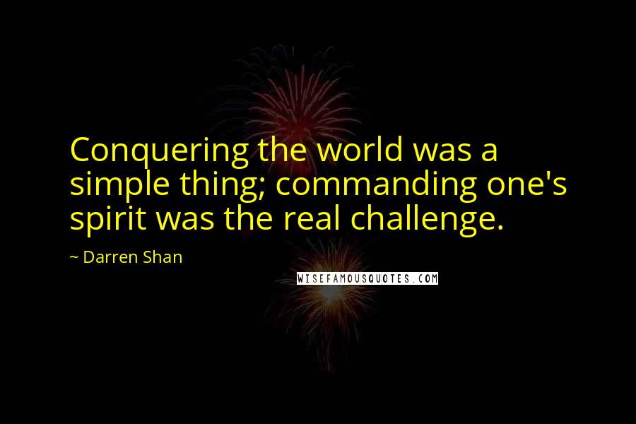 Darren Shan Quotes: Conquering the world was a simple thing; commanding one's spirit was the real challenge.