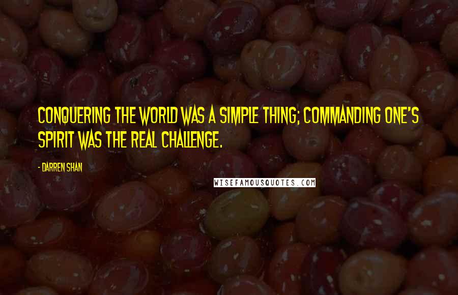 Darren Shan Quotes: Conquering the world was a simple thing; commanding one's spirit was the real challenge.