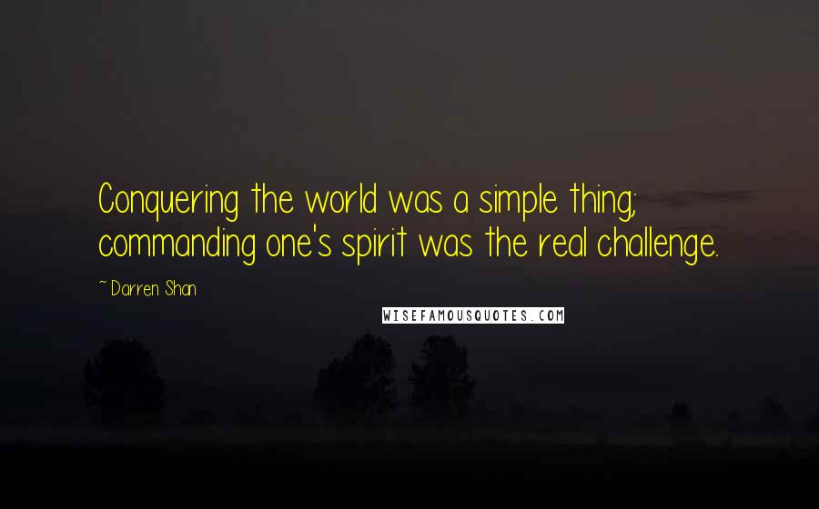 Darren Shan Quotes: Conquering the world was a simple thing; commanding one's spirit was the real challenge.