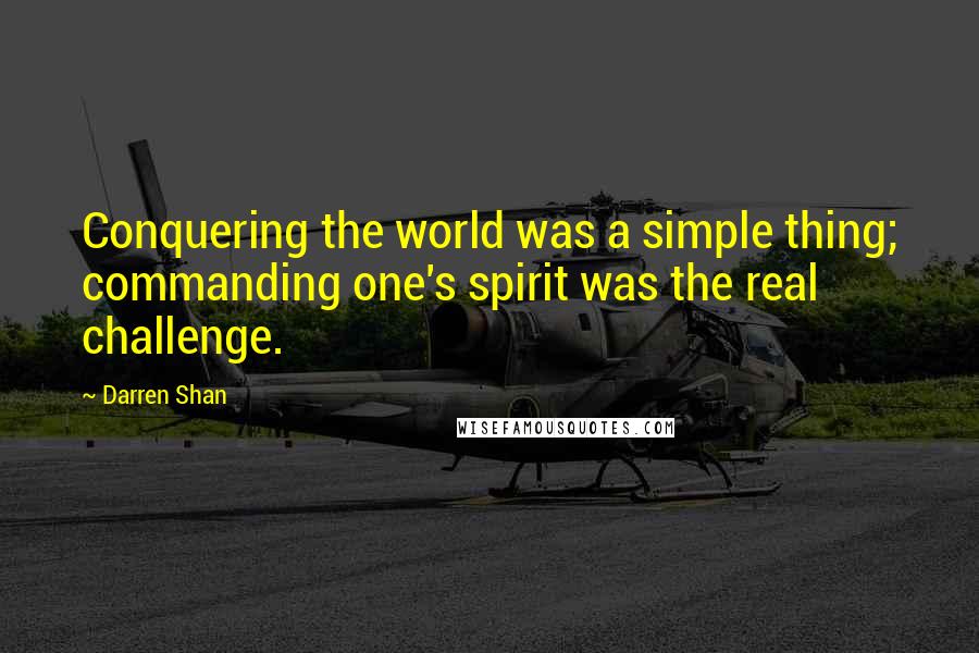 Darren Shan Quotes: Conquering the world was a simple thing; commanding one's spirit was the real challenge.