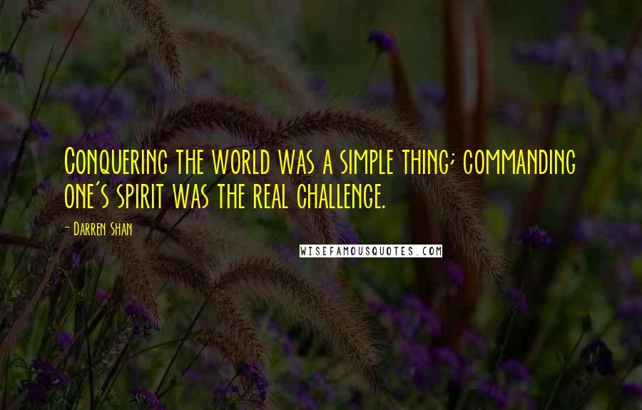 Darren Shan Quotes: Conquering the world was a simple thing; commanding one's spirit was the real challenge.