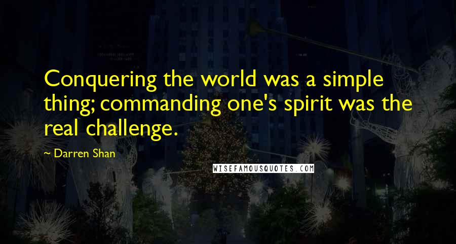 Darren Shan Quotes: Conquering the world was a simple thing; commanding one's spirit was the real challenge.