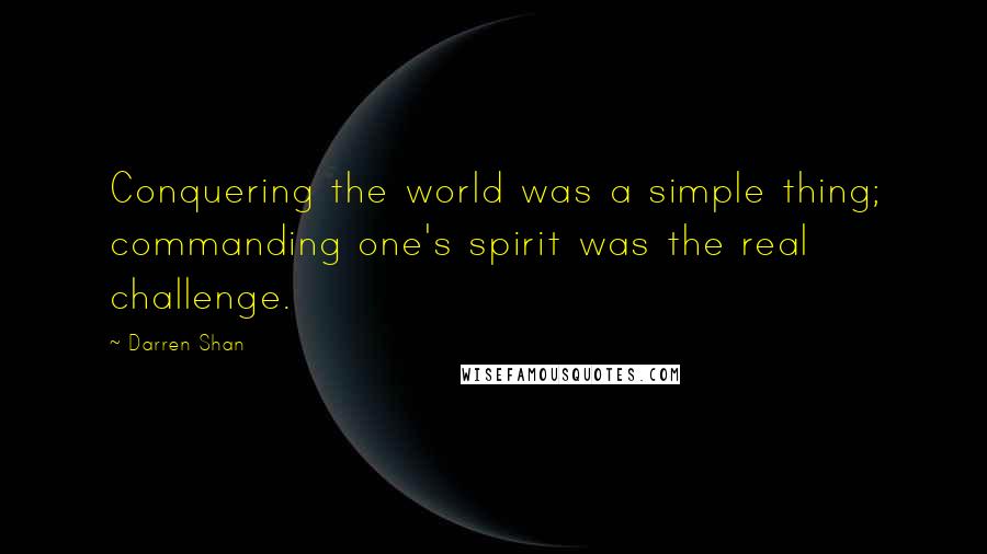 Darren Shan Quotes: Conquering the world was a simple thing; commanding one's spirit was the real challenge.