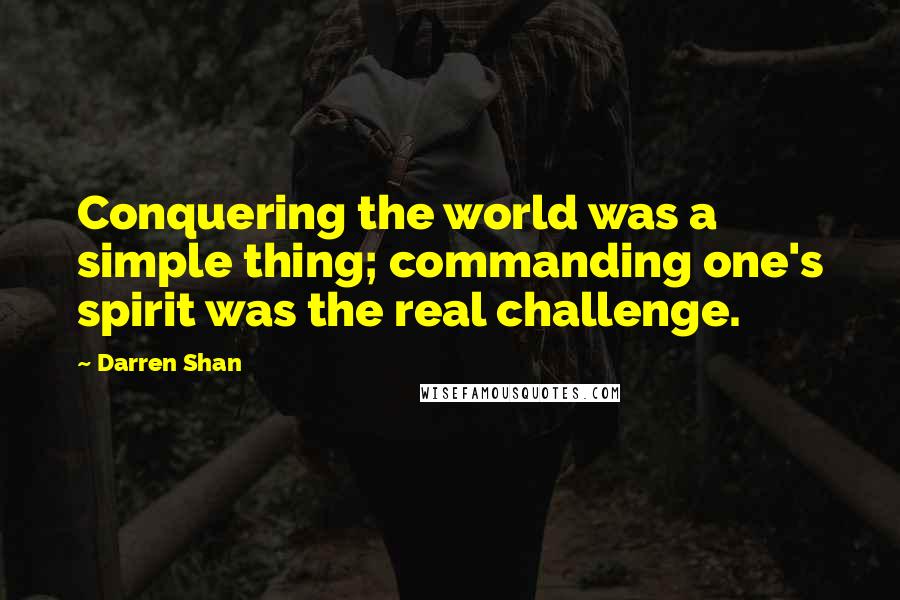 Darren Shan Quotes: Conquering the world was a simple thing; commanding one's spirit was the real challenge.