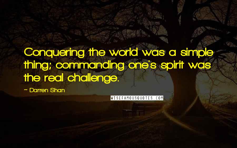 Darren Shan Quotes: Conquering the world was a simple thing; commanding one's spirit was the real challenge.