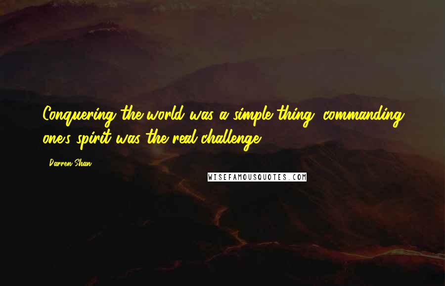 Darren Shan Quotes: Conquering the world was a simple thing; commanding one's spirit was the real challenge.