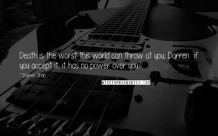 Darren Shan Quotes: Death is the worst this world can throw at you, Darren if you accept it, it has no power over you.