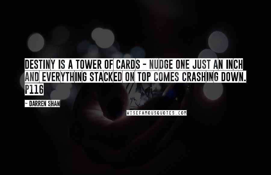 Darren Shan Quotes: Destiny is a tower of cards - nudge one just an inch and everything stacked on top comes crashing down. P116