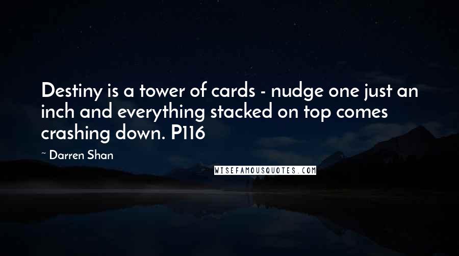 Darren Shan Quotes: Destiny is a tower of cards - nudge one just an inch and everything stacked on top comes crashing down. P116