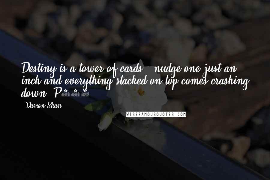 Darren Shan Quotes: Destiny is a tower of cards - nudge one just an inch and everything stacked on top comes crashing down. P116