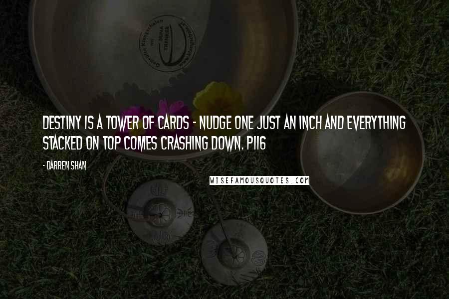 Darren Shan Quotes: Destiny is a tower of cards - nudge one just an inch and everything stacked on top comes crashing down. P116