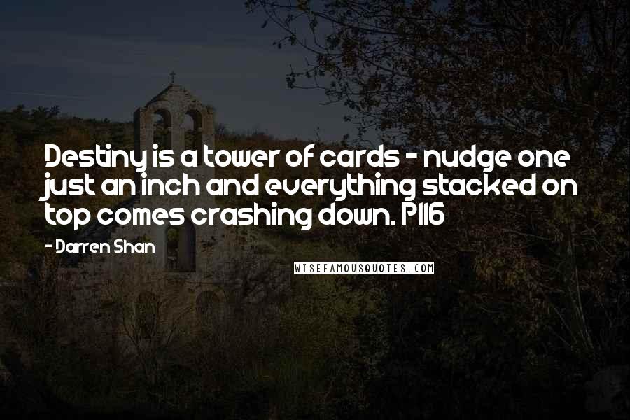 Darren Shan Quotes: Destiny is a tower of cards - nudge one just an inch and everything stacked on top comes crashing down. P116