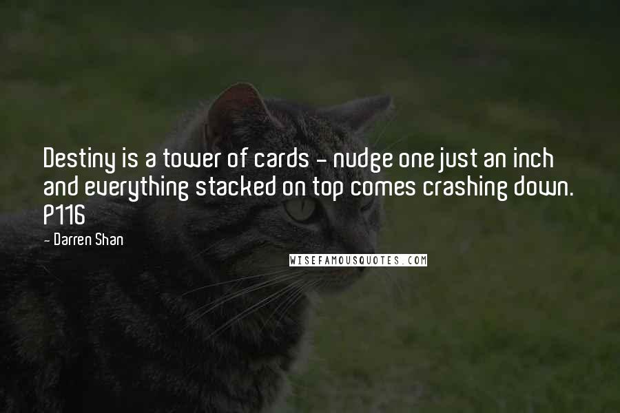 Darren Shan Quotes: Destiny is a tower of cards - nudge one just an inch and everything stacked on top comes crashing down. P116