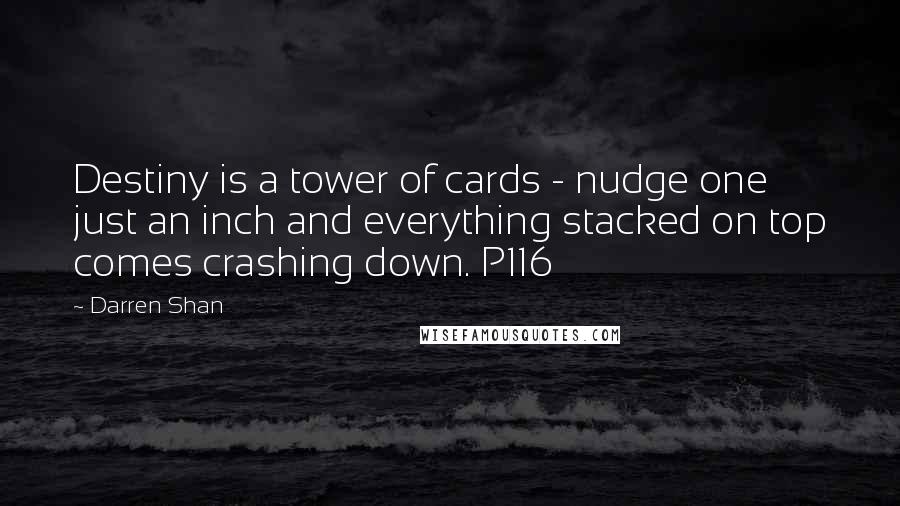 Darren Shan Quotes: Destiny is a tower of cards - nudge one just an inch and everything stacked on top comes crashing down. P116