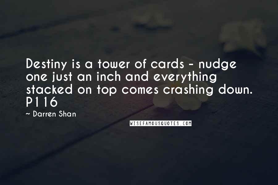 Darren Shan Quotes: Destiny is a tower of cards - nudge one just an inch and everything stacked on top comes crashing down. P116