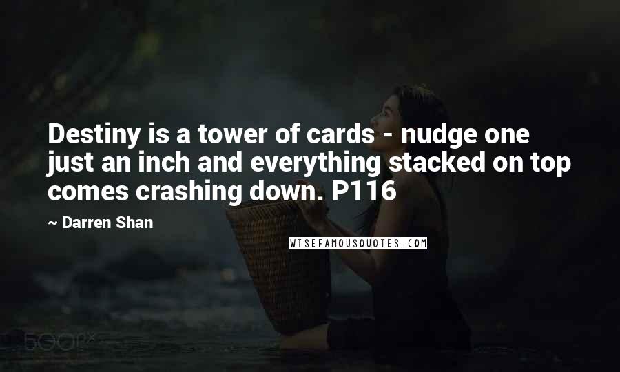 Darren Shan Quotes: Destiny is a tower of cards - nudge one just an inch and everything stacked on top comes crashing down. P116