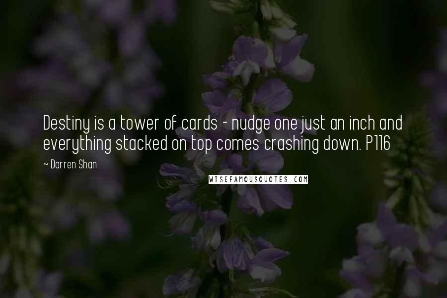 Darren Shan Quotes: Destiny is a tower of cards - nudge one just an inch and everything stacked on top comes crashing down. P116