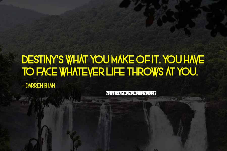 Darren Shan Quotes: Destiny's what you make of it. You have to face whatever life throws at you.