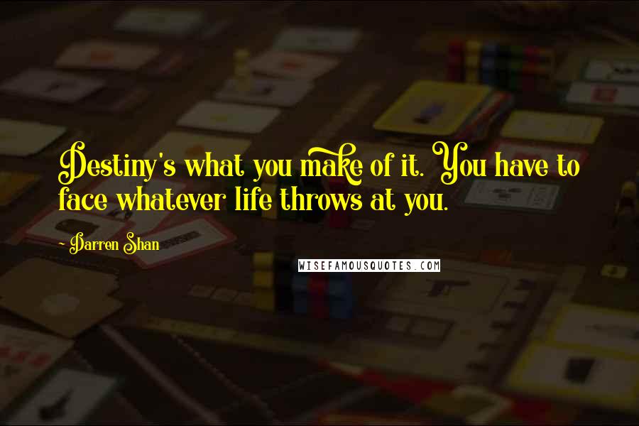 Darren Shan Quotes: Destiny's what you make of it. You have to face whatever life throws at you.