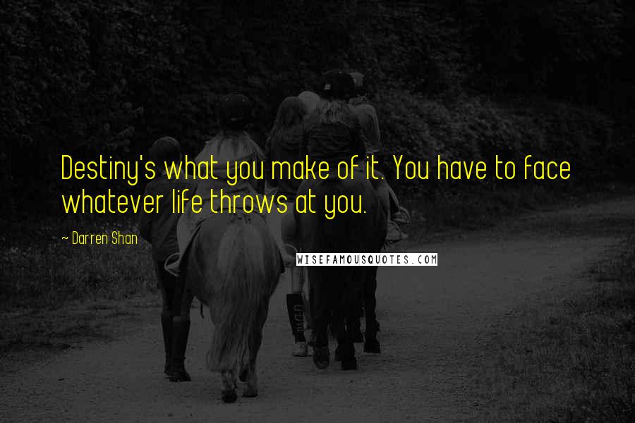 Darren Shan Quotes: Destiny's what you make of it. You have to face whatever life throws at you.