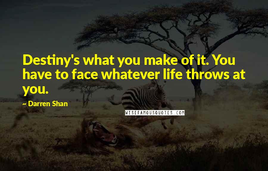 Darren Shan Quotes: Destiny's what you make of it. You have to face whatever life throws at you.