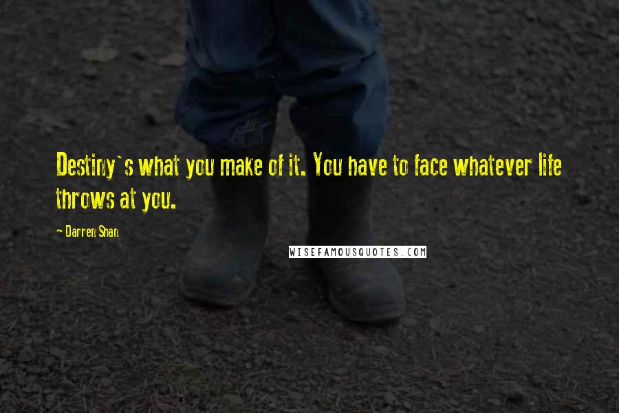 Darren Shan Quotes: Destiny's what you make of it. You have to face whatever life throws at you.