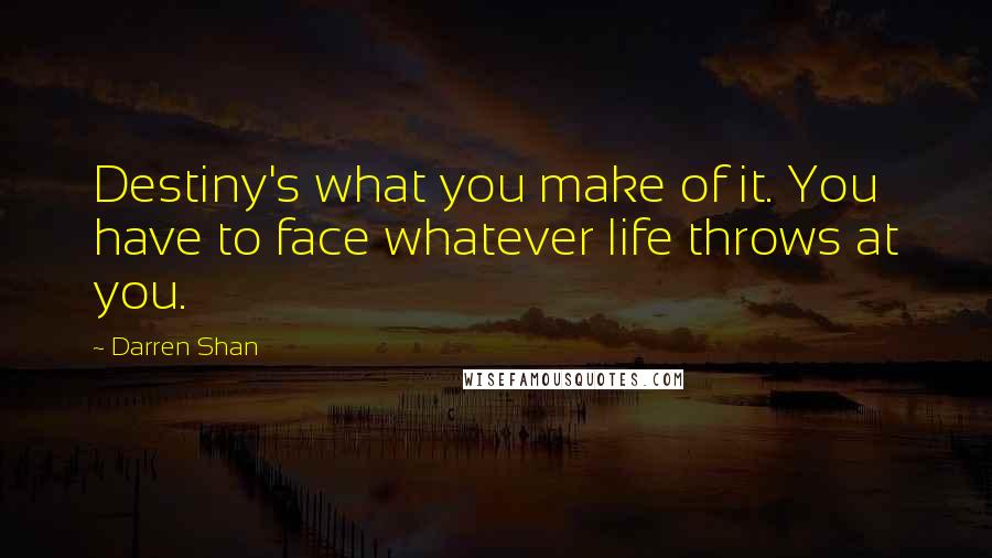 Darren Shan Quotes: Destiny's what you make of it. You have to face whatever life throws at you.