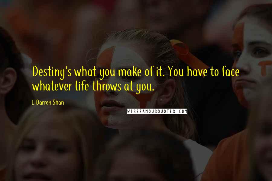 Darren Shan Quotes: Destiny's what you make of it. You have to face whatever life throws at you.